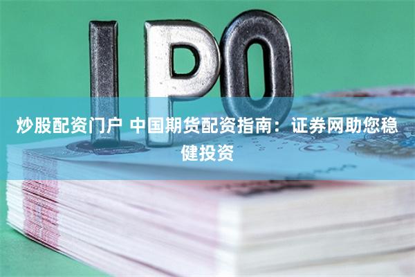 炒股配资门户 中国期货配资指南：证券网助您稳健投资