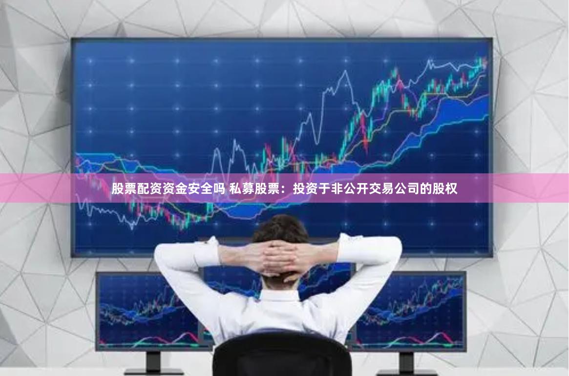 股票配资资金安全吗 私募股票：投资于非公开交易公司的股权